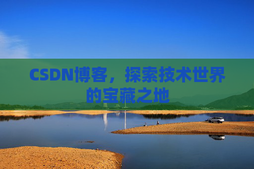 CSDN博客，探索技术世界的宝藏之地